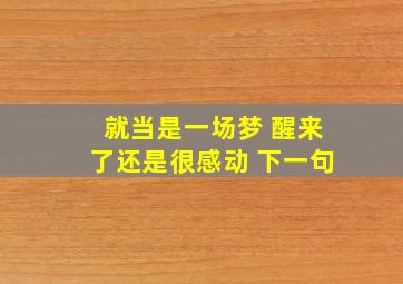 就当是一场梦 醒来了还是很感动 下一句